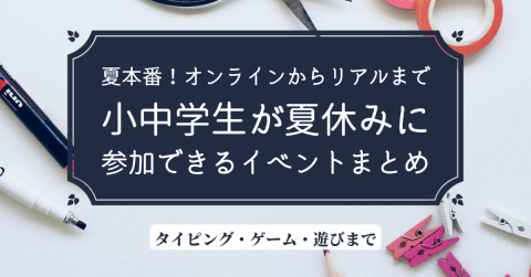 夏本番 オンラインからリアルまで小中学生が夏休みに参加できるイベントまとめ タイピング ゲーム 遊びまで 件まとめて紹介 こどもとit